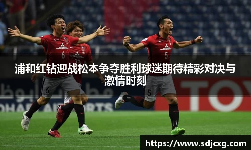 浦和红钻迎战松本争夺胜利球迷期待精彩对决与激情时刻